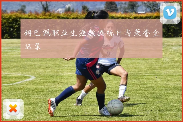 姆巴佩职业生涯数据统计与荣誉全记录