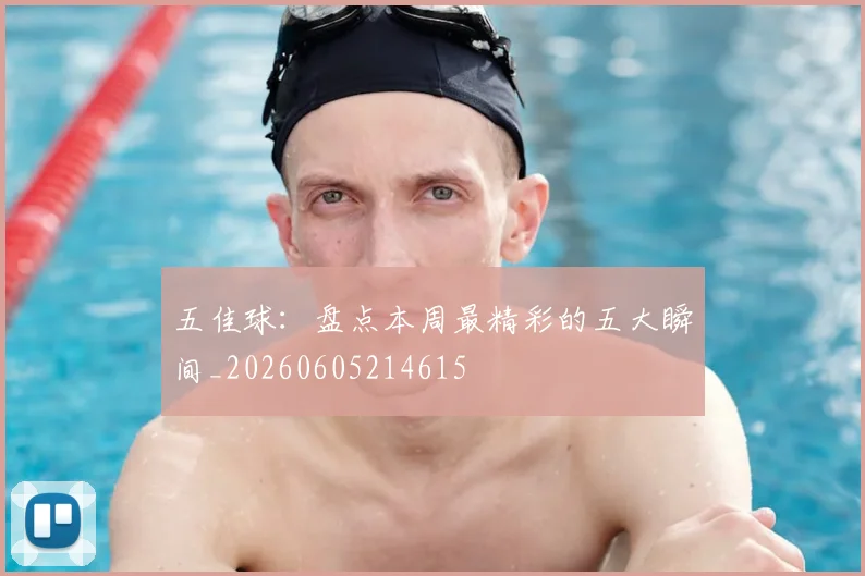 五佳球：盘点本周最精彩的五大瞬间_20260605214615