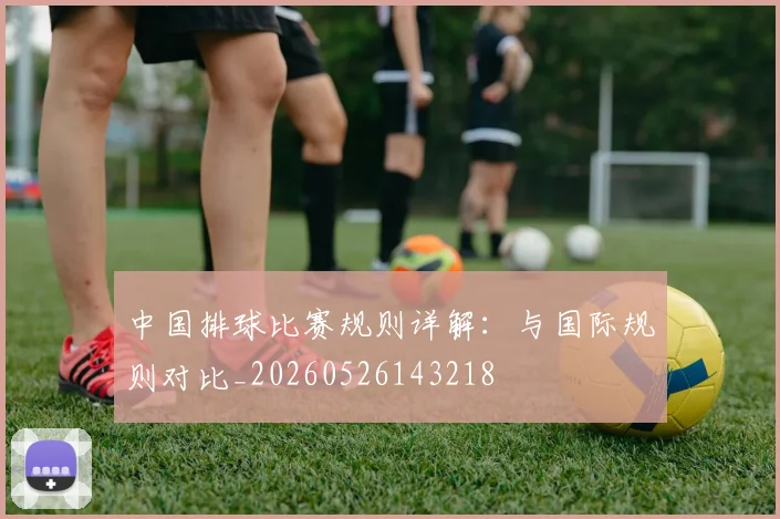 中国排球比赛规则详解:与国际规则对比_20260526143218