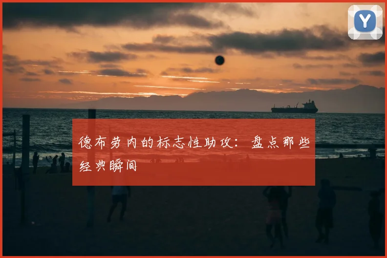 德布劳内的标志性助攻:盘点那些经典瞬间