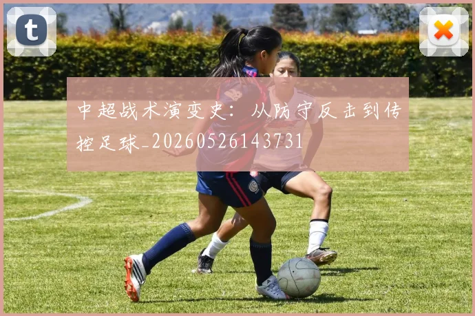 中超战术演变史：从防守反击到传控足球_20260526143731