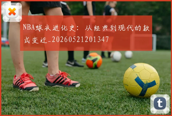 NBA球衣进化史:从经典到现代的款式变迁_20260521201347