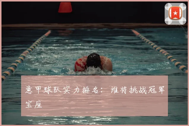意甲球队实力排名：谁将挑战冠军宝座