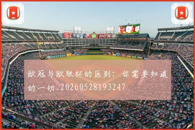 欧冠与欧联杯的区别：你需要知道的一切_20260528193247