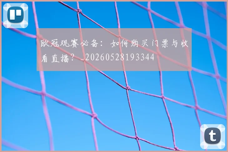 欧冠观赛必备：如何购买门票与收看直播？_20260528193344