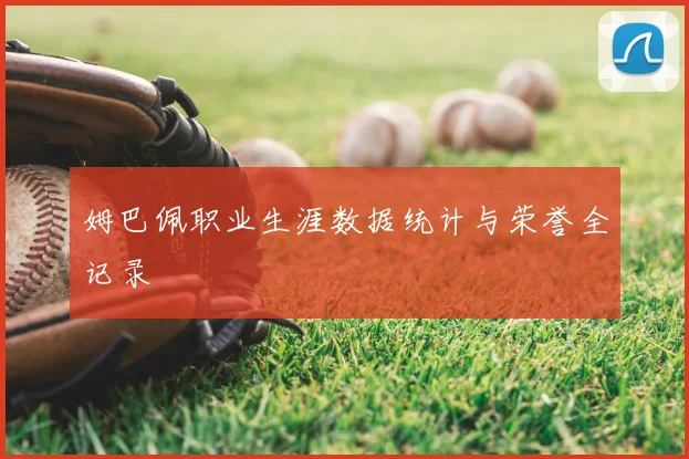 姆巴佩职业生涯数据统计与荣誉全记录