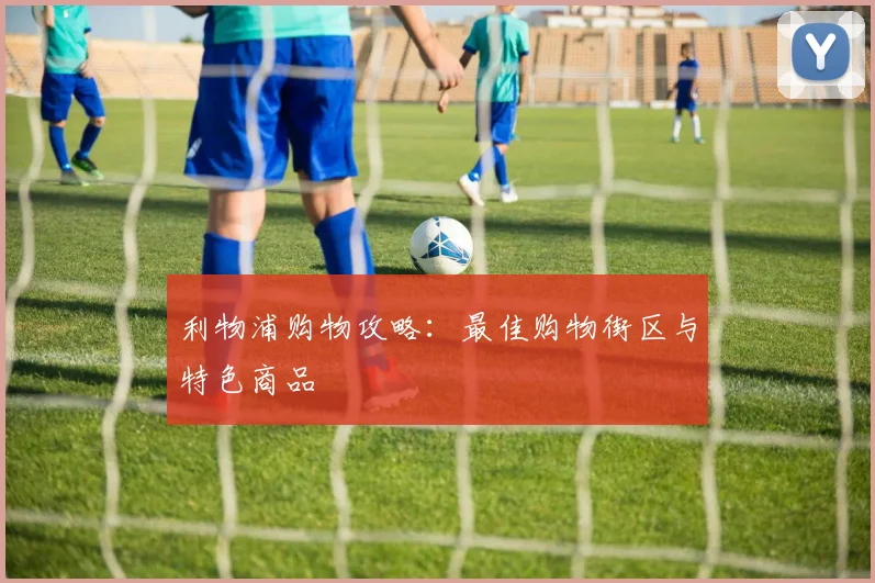 利物浦购物攻略:最佳购物街区与特色商品