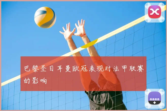 巴黎圣日耳曼欧冠表现对法甲联赛的影响