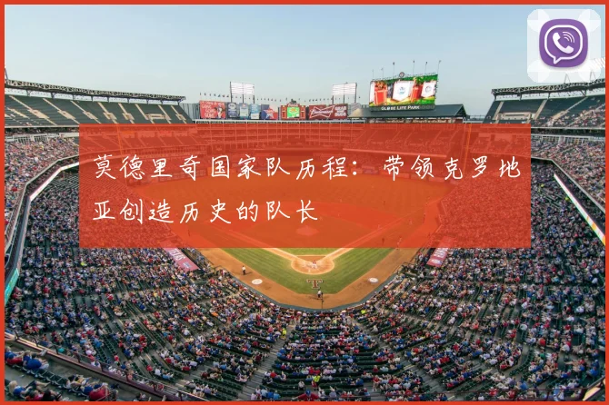 莫德里奇国家队历程：带领克罗地亚创造历史的队长
