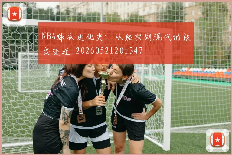 NBA球衣进化史：从经典到现代的款式变迁_20260521201347