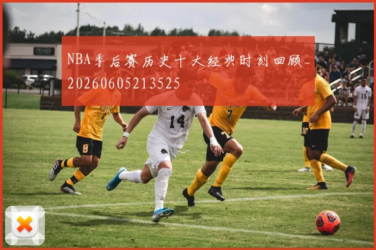 NBA季后赛历史十大经典时刻回顾_20260605213525