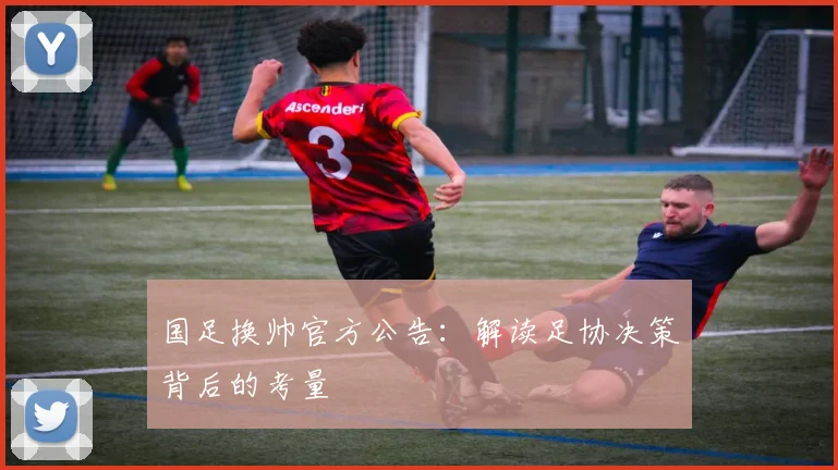 国足换帅官方公告:解读足协决策背后的考量