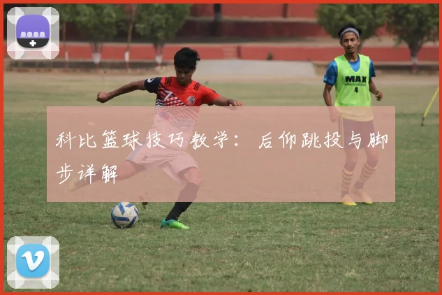 科比篮球技巧教学：后仰跳投与脚步详解