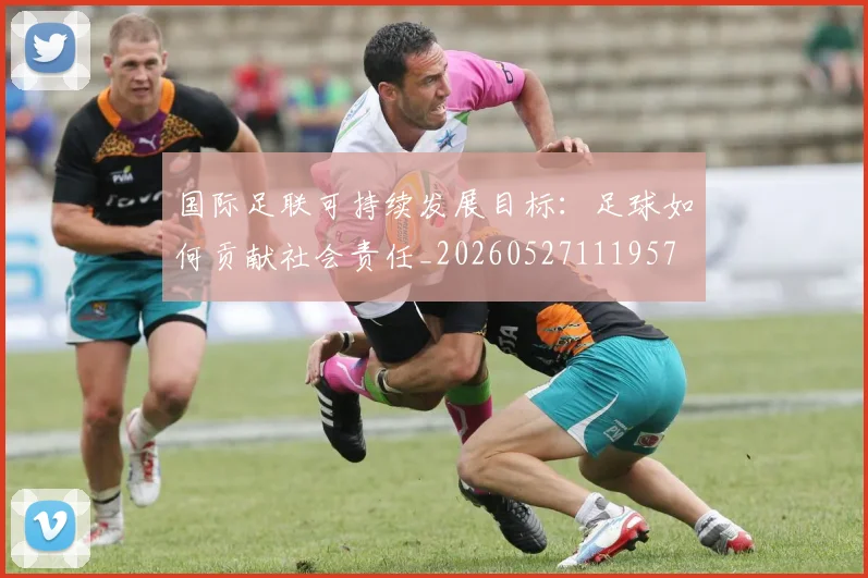 国际足联可持续发展目标：足球如何贡献社会责任_20260527111957