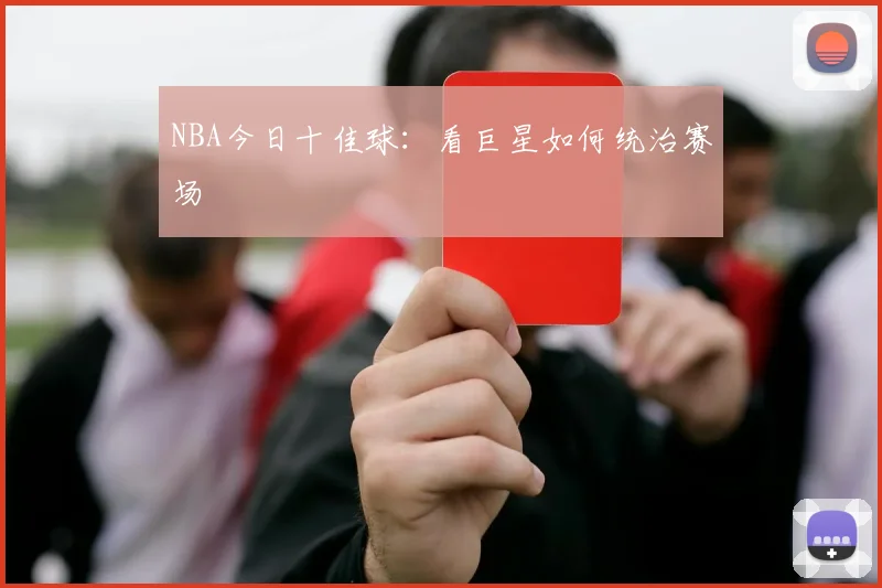 NBA今日十佳球：看巨星如何统治赛场
