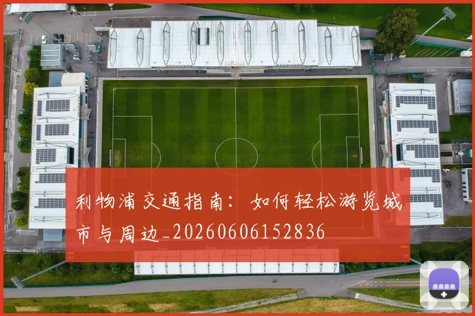 利物浦交通指南：如何轻松游览城市与周边_20260606152836