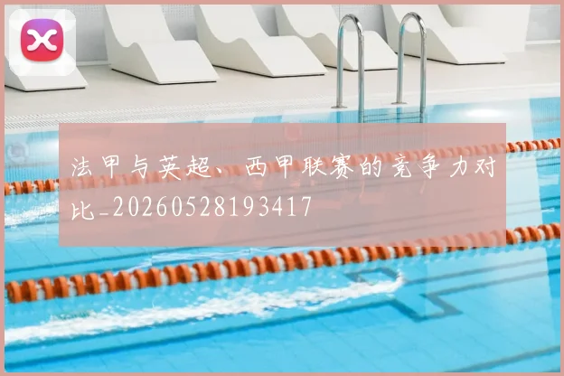 法甲与英超、西甲联赛的竞争力对比_20260528193417