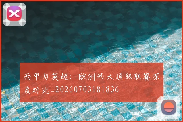 西甲与英超：欧洲两大顶级联赛深度对比_20260703181836